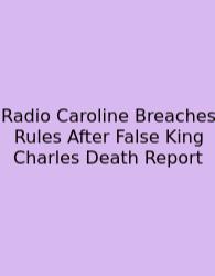 Radio Caroline Breaches Rules After False King Charles Death Report