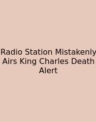 Radio Station Mistakenly Airs King Charles Death Alert