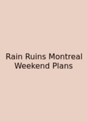 Rain Ruins Montreal Weekend Plans