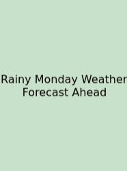 Rainy Monday Weather Forecast Ahead