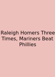 Raleigh Homers Three Times, Mariners Beat Phillies