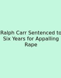 Ralph Carr Sentenced To Six Years For Appalling Rape