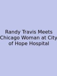 Randy Travis Meets Chicago Woman At City Of Hope Hospital