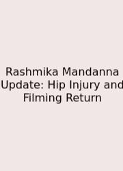 Rashmika Mandanna Update: Hip Injury And Filming Return