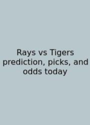 Rays Vs Tigers Prediction, Picks, And Odds Today