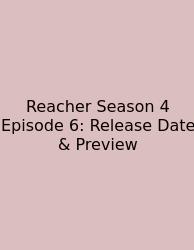Reacher Season 4 Episode 6: Release Date & Preview