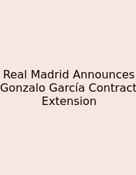 Real Madrid Announces Gonzalo García Contract Extension