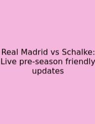 Real Madrid Vs Schalke: Live Pre-season Friendly Updates