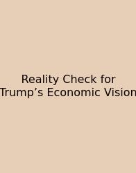 Reality Check For Trump’s Economic Vision