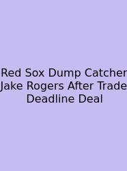 Red Sox Dump Catcher Jake Rogers After Trade Deadline Deal