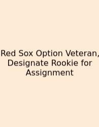 Red Sox Option Veteran, Designate Rookie For Assignment