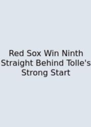 Red Sox Win Ninth Straight Behind Tolle's Strong Start