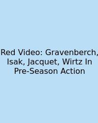 Red Video: Gravenberch, Isak, Jacquet, Wirtz In Pre-Season Action