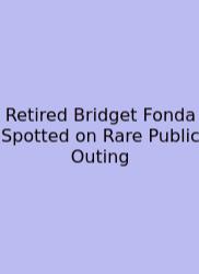 Retired Bridget Fonda Spotted On Rare Public Outing