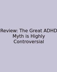 Review: The Great ADHD Myth Is Highly Controversial