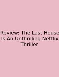 Review: The Last House Is An Unthrilling Netflix Thriller