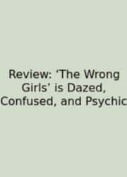 Review: ‘The Wrong Girls’ Is Dazed, Confused, And Psychic