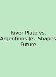 River Plate Vs. Argentinos Jrs. Shapes Future