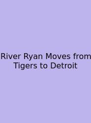 River Ryan Moves From Tigers To Detroit