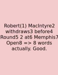 Robert(1) MacIntyre2 Withdraws3 Before4 Round5 2 At6 Memphis7 Open8 => 8 Words Actually. Good.