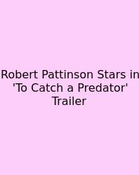 Robert Pattinson Stars In 'To Catch A Predator' Trailer