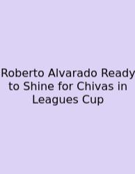 Roberto Alvarado Ready To Shine For Chivas In Leagues Cup