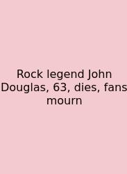Rock Legend John Douglas, 63, Dies, Fans Mourn