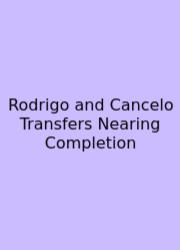 Rodrigo And Cancelo Transfers Nearing Completion