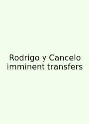 Rodrigo Y Cancelo Imminent Transfers