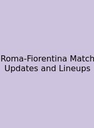 Roma-Fiorentina Match Updates And Lineups
