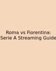 Roma Vs Fiorentina: Serie A Streaming Guide