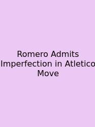 Romero Admits Imperfection In Atletico Move