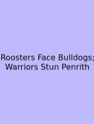 Roosters Face Bulldogs; Warriors Stun Penrith
