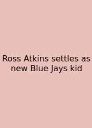 Ross Atkins Settles As New Blue Jays Kid