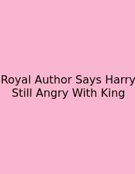Royal Author Says Harry Still Angry With King