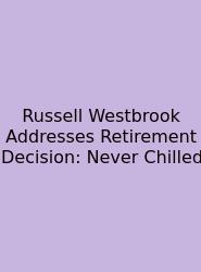 Russell Westbrook Addresses Retirement Decision: Never Chilled