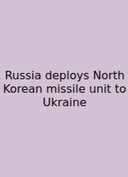 Russia Deploys North Korean Missile Unit To Ukraine