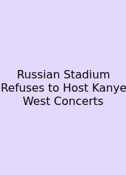 Russian Stadium Refuses To Host Kanye West Concerts