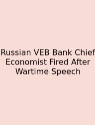 Russian VEB Bank Chief Economist Fired After Wartime Speech