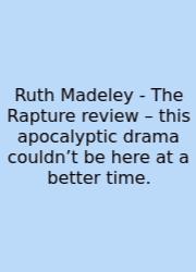 Ruth Madeley - The Rapture Review – This Apocalyptic Drama Couldn’t Be Here At A Better Time.