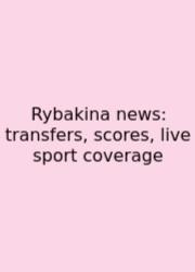 Rybakina News: Transfers, Scores, Live Sport Coverage