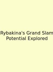 Rybakina's Grand Slam Potential Explored