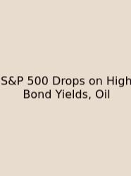 S&P 500 Drops On High Bond Yields, Oil
