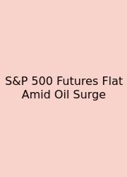 S&P 500 Futures Flat Amid Oil Surge