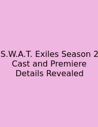 S.W.A.T. Exiles Season 2 Cast And Premiere Details Revealed