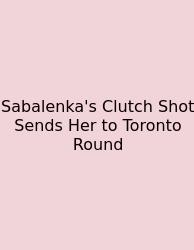 Sabalenka's Clutch Shot Sends Her To Toronto Round
