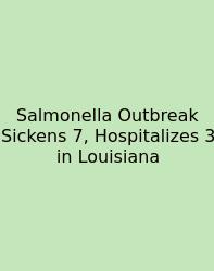 Salmonella Outbreak Sickens 7, Hospitalizes 3 In Louisiana