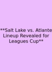 **Salt Lake Vs. Atlante Lineup Revealed For Leagues Cup**