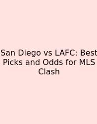 San Diego Vs LAFC: Best Picks And Odds For MLS Clash
