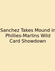 Sanchez Takes Mound In Phillies-Marlins Wild Card Showdown